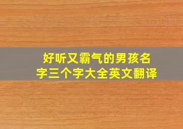 好听又霸气的男孩名字三个字大全英文翻译