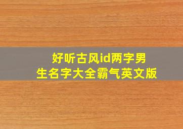 好听古风id两字男生名字大全霸气英文版