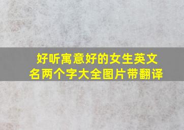 好听寓意好的女生英文名两个字大全图片带翻译