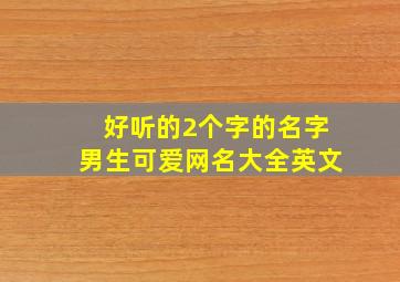 好听的2个字的名字男生可爱网名大全英文