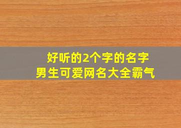 好听的2个字的名字男生可爱网名大全霸气