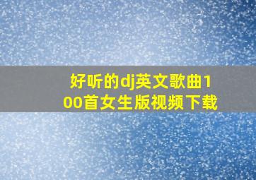 好听的dj英文歌曲100首女生版视频下载