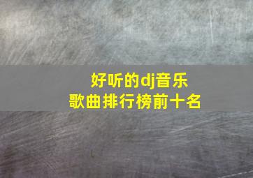 好听的dj音乐歌曲排行榜前十名