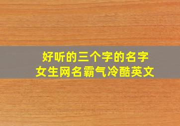 好听的三个字的名字女生网名霸气冷酷英文