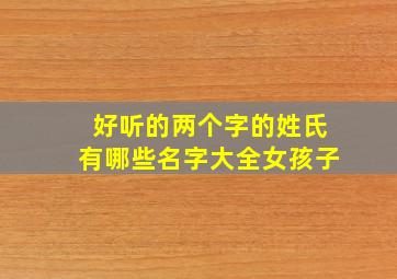 好听的两个字的姓氏有哪些名字大全女孩子