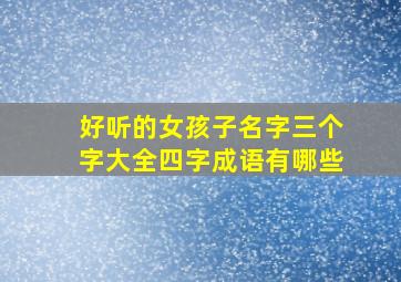 好听的女孩子名字三个字大全四字成语有哪些