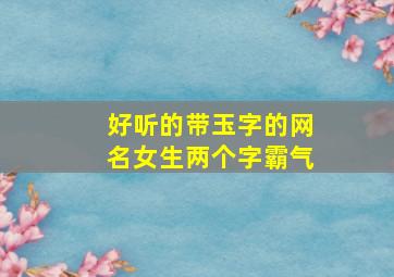 好听的带玉字的网名女生两个字霸气