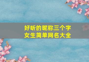 好听的昵称三个字女生简单网名大全