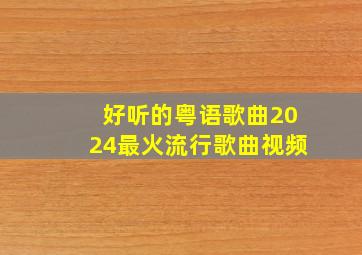 好听的粤语歌曲2024最火流行歌曲视频