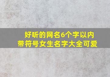 好听的网名6个字以内带符号女生名字大全可爱