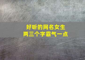 好听的网名女生两三个字霸气一点