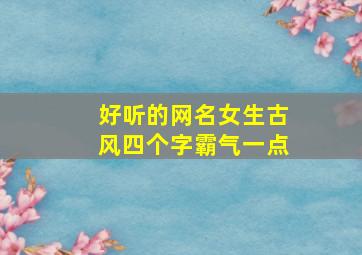 好听的网名女生古风四个字霸气一点