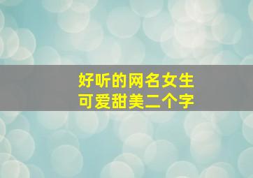 好听的网名女生可爱甜美二个字