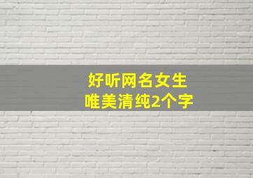 好听网名女生唯美清纯2个字