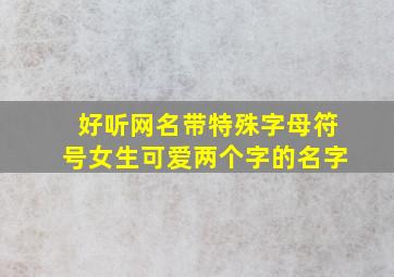 好听网名带特殊字母符号女生可爱两个字的名字