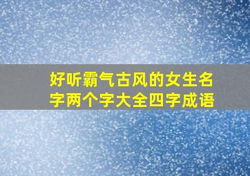 好听霸气古风的女生名字两个字大全四字成语