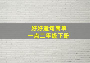 好好造句简单一点二年级下册