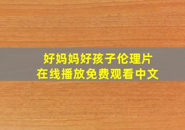 好妈妈好孩子伦理片在线播放免费观看中文