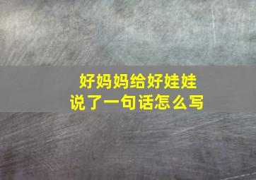 好妈妈给好娃娃说了一句话怎么写