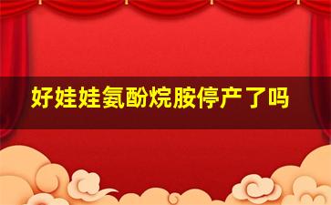 好娃娃氨酚烷胺停产了吗