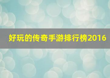 好玩的传奇手游排行榜2016