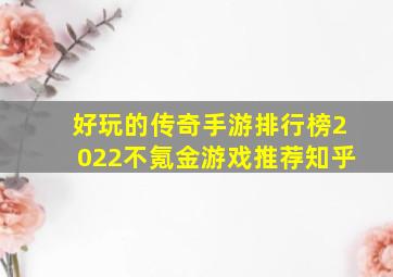 好玩的传奇手游排行榜2022不氪金游戏推荐知乎