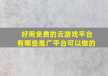 好用免费的云游戏平台有哪些推广平台可以做的