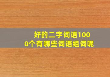 好的二字词语1000个有哪些词语组词呢