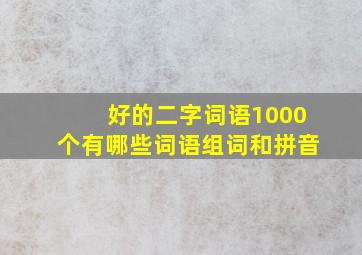 好的二字词语1000个有哪些词语组词和拼音