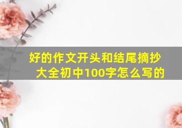 好的作文开头和结尾摘抄大全初中100字怎么写的