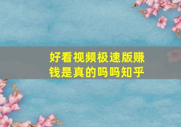 好看视频极速版赚钱是真的吗吗知乎