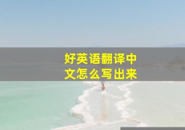 好英语翻译中文怎么写出来