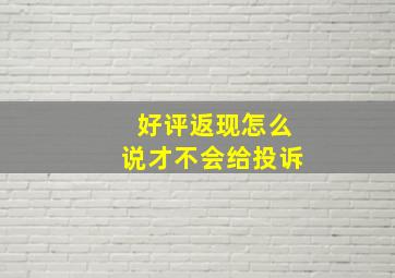 好评返现怎么说才不会给投诉