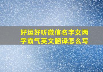 好运好听微信名字女两字霸气英文翻译怎么写