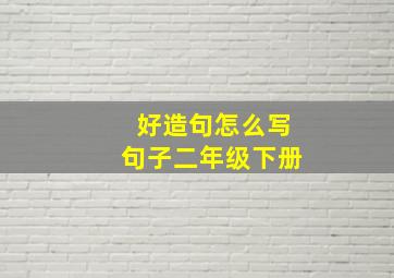 好造句怎么写句子二年级下册