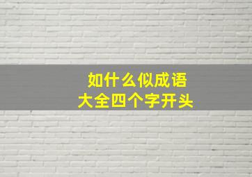 如什么似成语大全四个字开头