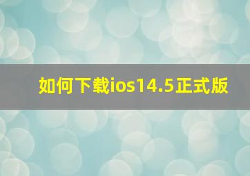 如何下载ios14.5正式版