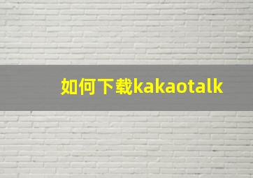 如何下载kakaotalk