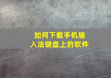 如何下载手机输入法键盘上的软件