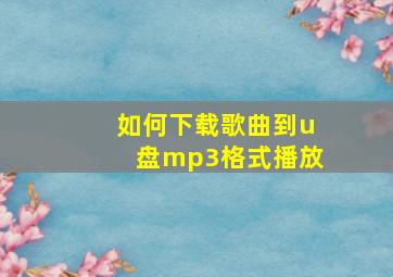 如何下载歌曲到u盘mp3格式播放