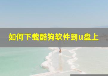 如何下载酷狗软件到u盘上