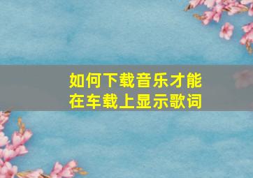 如何下载音乐才能在车载上显示歌词