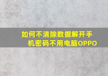 如何不清除数据解开手机密码不用电脑OPPO