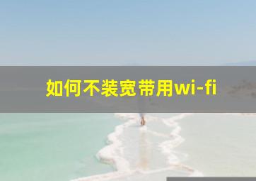 如何不装宽带用wi-fi