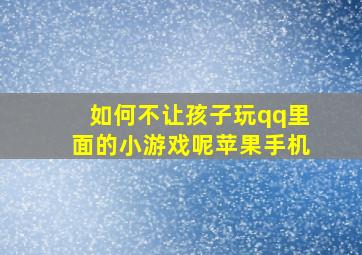 如何不让孩子玩qq里面的小游戏呢苹果手机