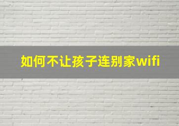 如何不让孩子连别家wifi