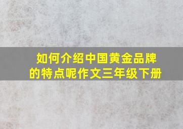 如何介绍中国黄金品牌的特点呢作文三年级下册