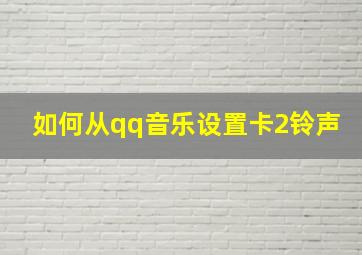 如何从qq音乐设置卡2铃声