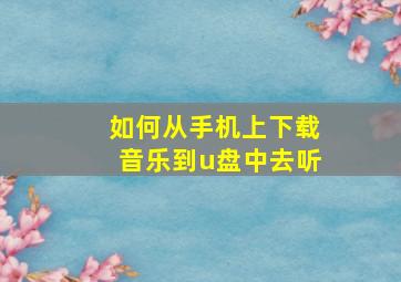 如何从手机上下载音乐到u盘中去听