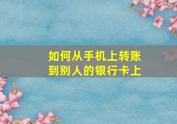 如何从手机上转账到别人的银行卡上